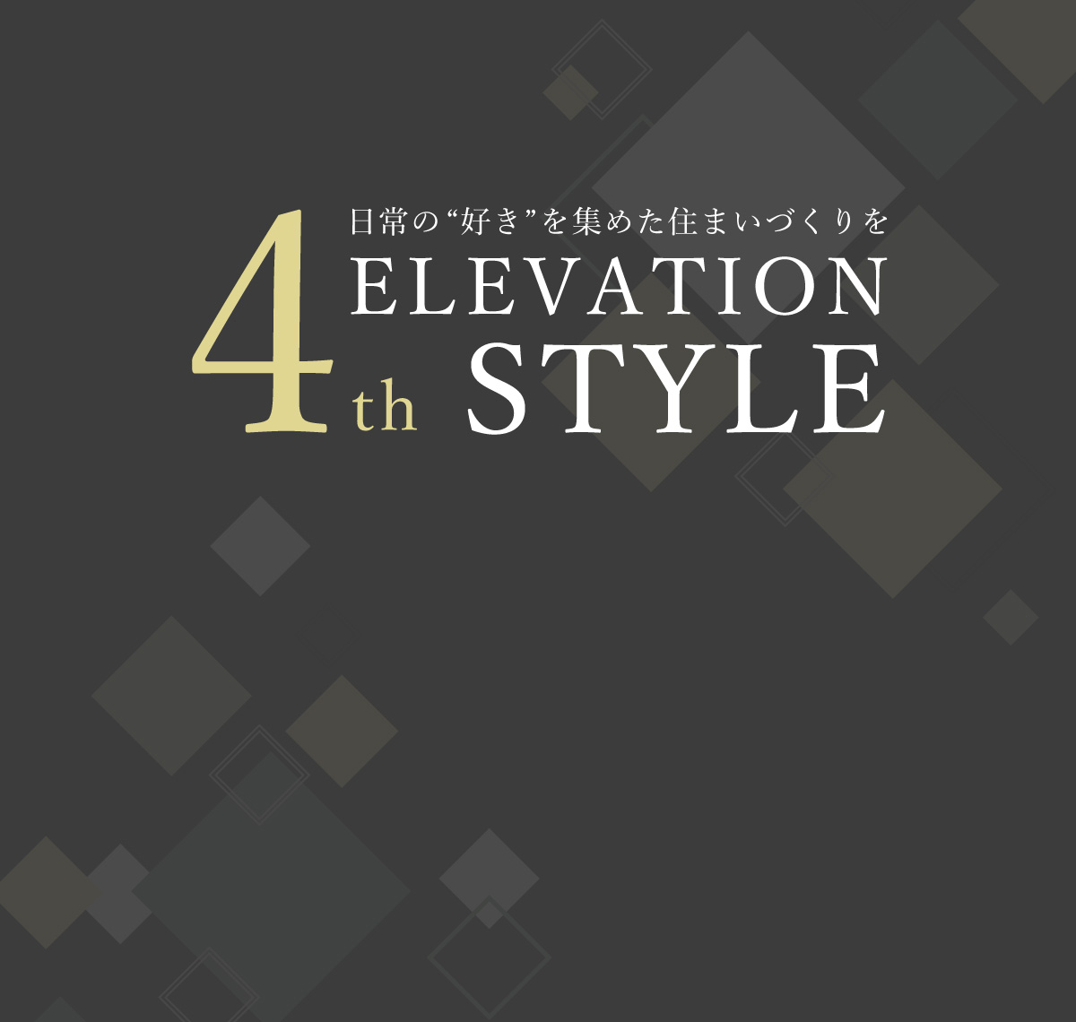 日常の「好き」を集めた住まいづくりを 4th ELEVATION STYLE